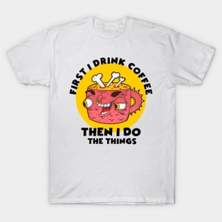 first i drink coffee then i do the things T-Shirt